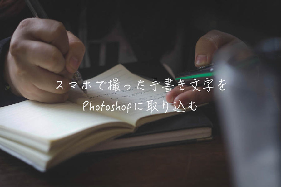 Photoshop 手書き文字をスマホで撮って取り込む スキャナー不要