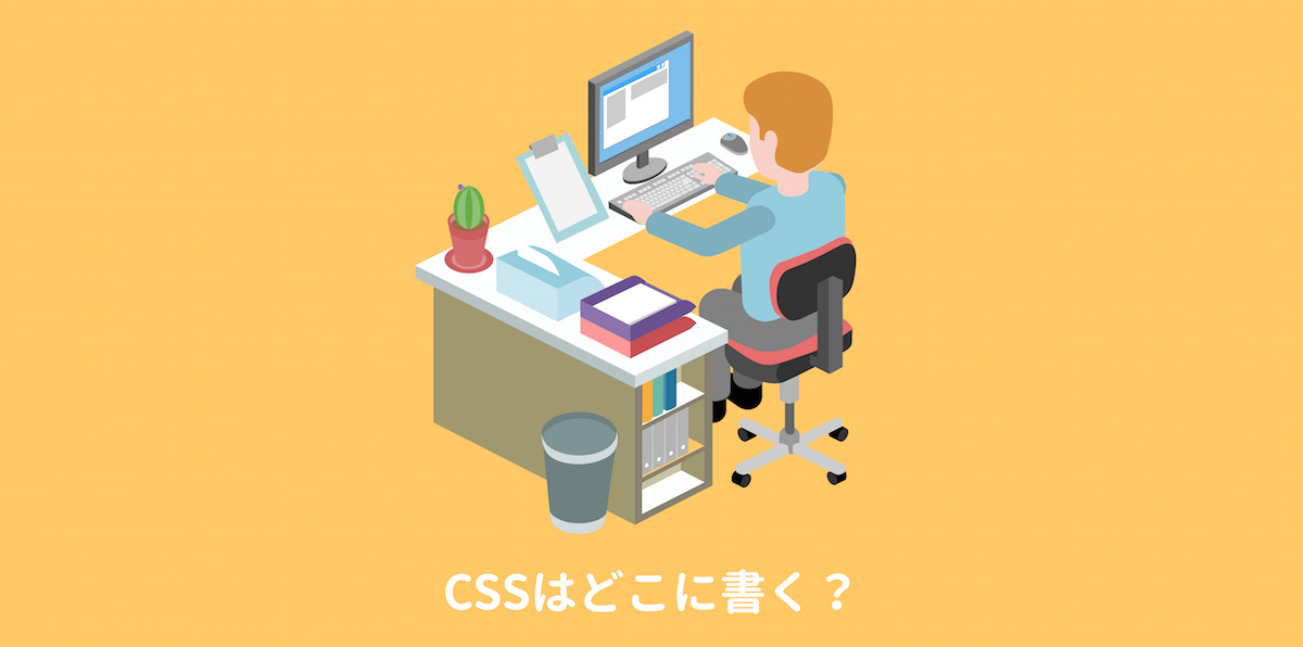 CSSはどこに書く?外部ファイルから読み込む方法・HTMLに書く方法