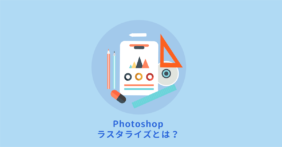 Photoshopのラスタライズはどんな意味？